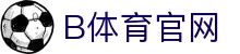 B体育中国官方网站 - 体育资讯与赛事互动中心